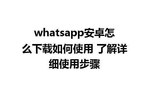 whatsapp安卓怎么下载如何使用 了解详细使用步骤