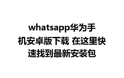 whatsapp华为手机安卓版下载 在这里快速找到最新安装包