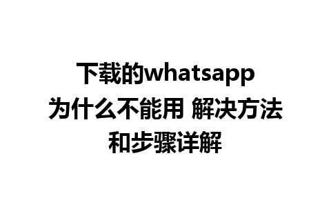 下载的whatsapp为什么不能用 解决方法和步骤详解