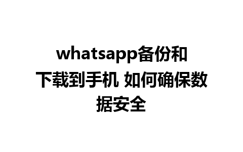 whatsapp备份和下载到手机 如何确保数据安全