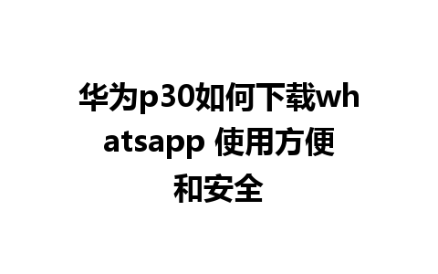 华为p30如何下载whatsapp 使用方便和安全