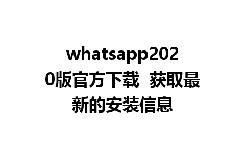 whatsapp2020版官方下载  获取最新的安装信息