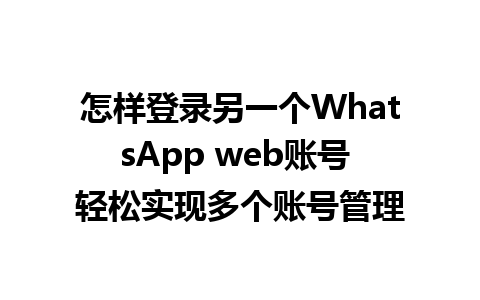 怎样登录另一个WhatsApp web账号 轻松实现多个账号管理