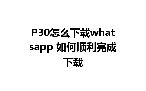 P30怎么下载whatsapp 如何顺利完成下载