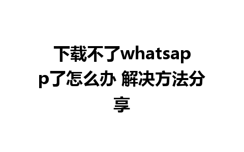 下载不了whatsapp了怎么办 解决方法分享