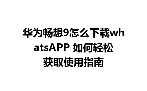 华为畅想9怎么下载whatsAPP 如何轻松获取使用指南