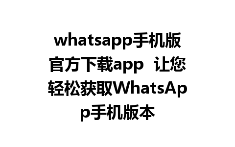 whatsapp手机版官方下载app  让您轻松获取WhatsApp手机版本