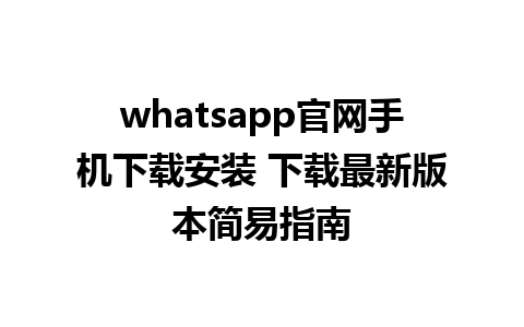 whatsapp官网手机下载安装 下载最新版本简易指南