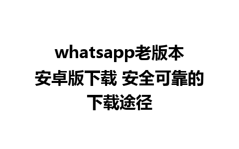 whatsapp老版本安卓版下载 安全可靠的下载途径