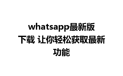 whatsapp最新版下载 让你轻松获取最新功能