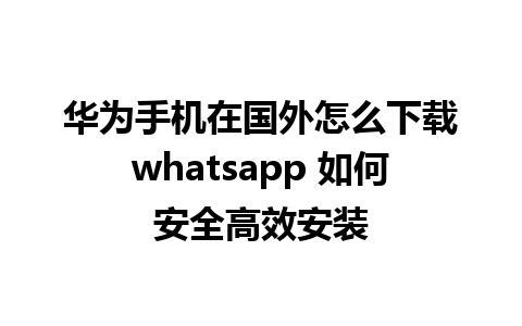 华为手机在国外怎么下载whatsapp 如何安全高效安装