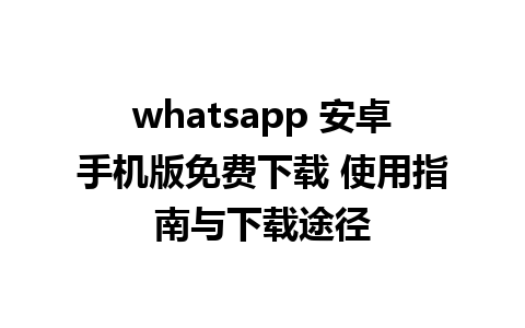 whatsapp 安卓手机版免费下载 使用指南与下载途径