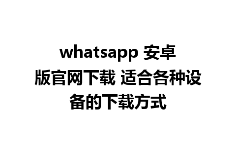 whatsapp 安卓版官网下载 适合各种设备的下载方式