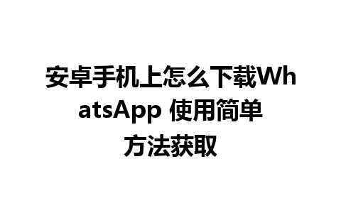 安卓手机上怎么下载WhatsApp 使用简单方法获取