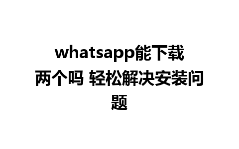 whatsapp能下载两个吗 轻松解决安装问题