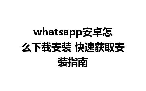 whatsapp安卓怎么下载安装 快速获取安装指南