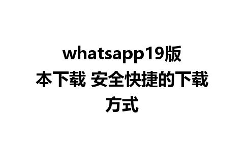 whatsapp19版本下载 安全快捷的下载方式