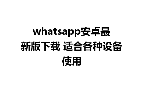 whatsapp安卓最新版下载 适合各种设备使用