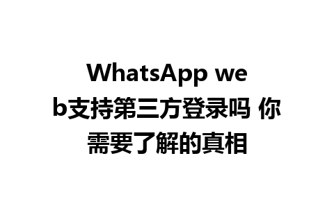 WhatsApp web支持第三方登录吗 你需要了解的真相