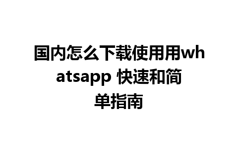 国内怎么下载使用用whatsapp 快速和简单指南