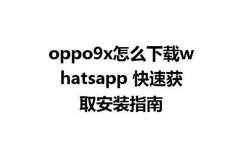 oppo9x怎么下载whatsapp 快速获取安装指南