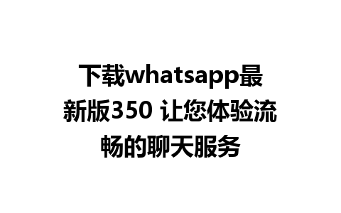 下载whatsapp最新版350 让您体验流畅的聊天服务