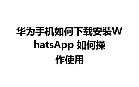 华为手机如何下载安装WhatsApp 如何操作使用