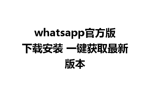 whatsapp官方版下载安装 一键获取最新版本