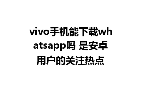 vivo手机能下载whatsapp吗 是安卓用户的关注热点