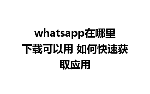 whatsapp在哪里下载可以用 如何快速获取应用