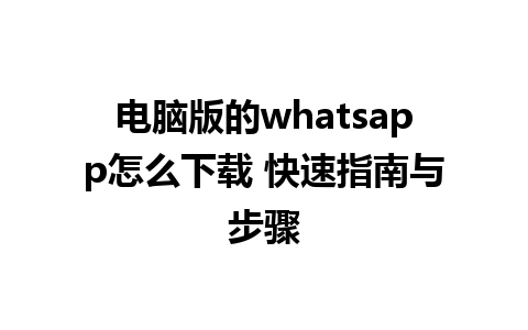 电脑版的whatsapp怎么下载 快速指南与步骤