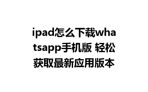 ipad怎么下载whatsapp手机版 轻松获取最新应用版本