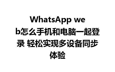 WhatsApp web怎么手机和电脑一起登录 轻松实现多设备同步体验