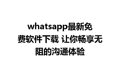 whatsapp最新免费软件下载 让你畅享无阻的沟通体验