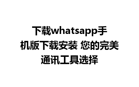 下载whatsapp手机版下载安装 您的完美通讯工具选择