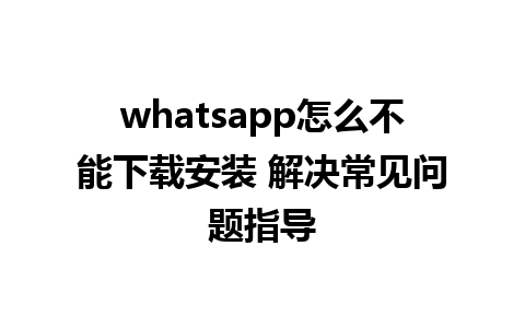 whatsapp怎么不能下载安装 解决常见问题指导