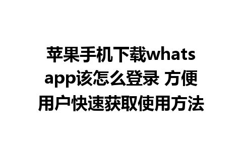 苹果手机下载whatsapp该怎么登录 方便用户快速获取使用方法