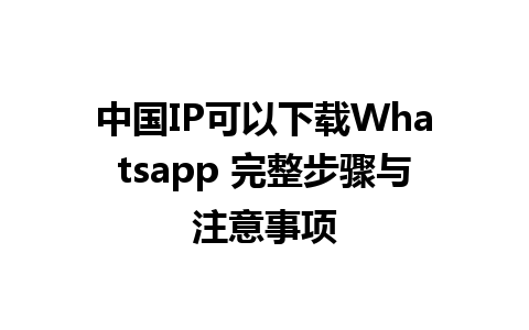 中国IP可以下载Whatsapp 完整步骤与注意事项