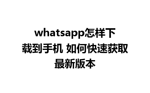 whatsapp怎样下载到手机 如何快速获取最新版本