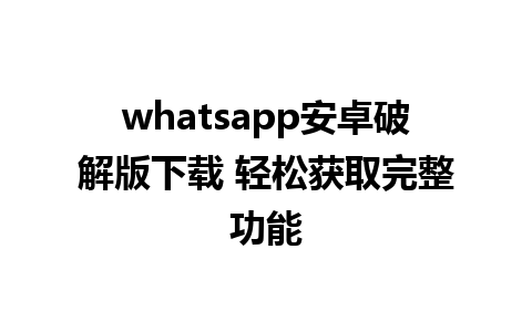 whatsapp安卓破解版下载 轻松获取完整功能