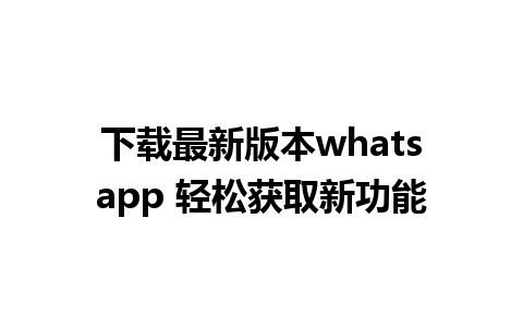 下载最新版本whatsapp 轻松获取新功能