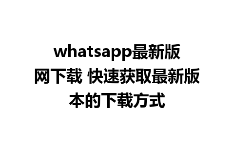 whatsapp最新版网下载 快速获取最新版本的下载方式