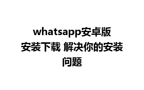 whatsapp安卓版安装下载 解决你的安装问题