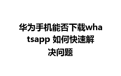 华为手机能否下载whatsapp 如何快速解决问题