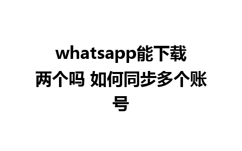 whatsapp能下载两个吗 如何同步多个账号