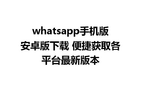 whatsapp手机版安卓版下载 便捷获取各平台最新版本