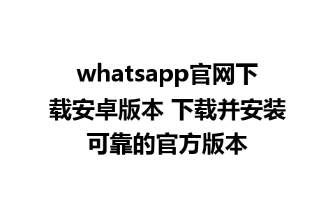 whatsapp官网下载安卓版本 下载并安装可靠的官方版本