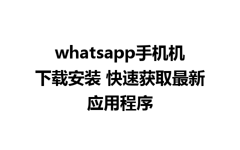 whatsapp手机机下载安装 快速获取最新应用程序