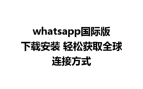 whatsapp国际版下载安装 轻松获取全球连接方式