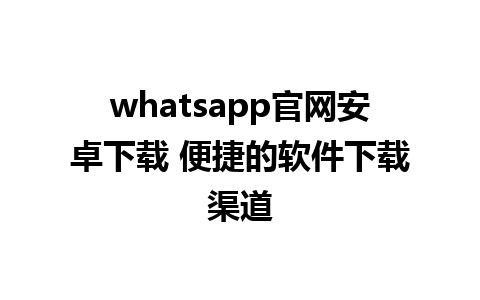 whatsapp官网安卓下载 便捷的软件下载渠道